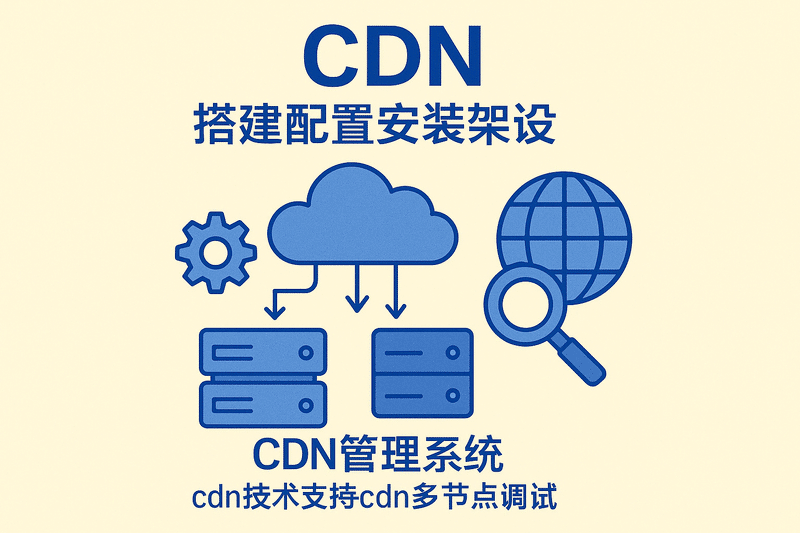 CDN搭建配置安装架设 CDN管理系统 CDN技术支持 CDN多节点调试